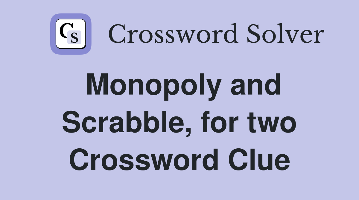 Monopoly and Scrabble, for two Crossword Clue