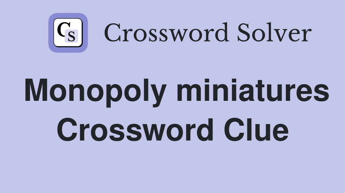 Monopoly miniatures Crossword Clue