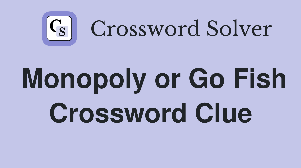 Monopoly or Go Fish Crossword Clue