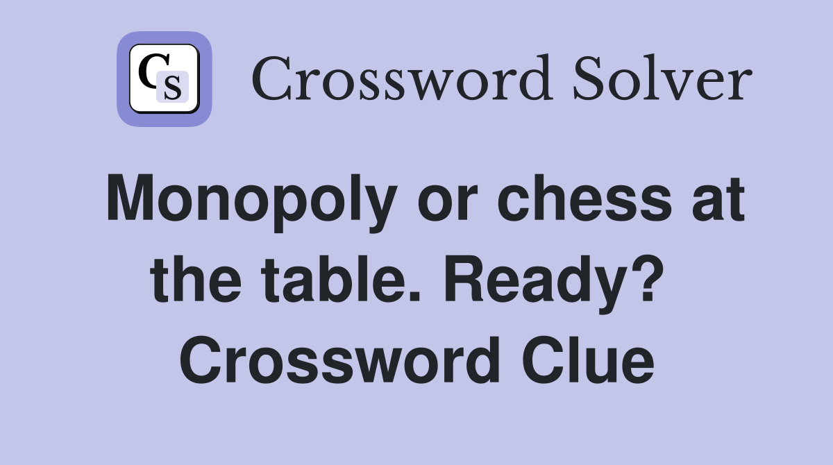 Monopoly or chess at the table. Ready?  Crossword Clue