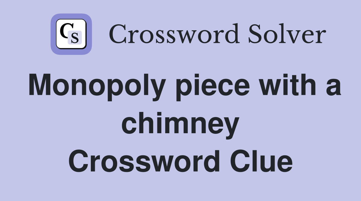 Monopoly piece with a chimney Crossword Clue