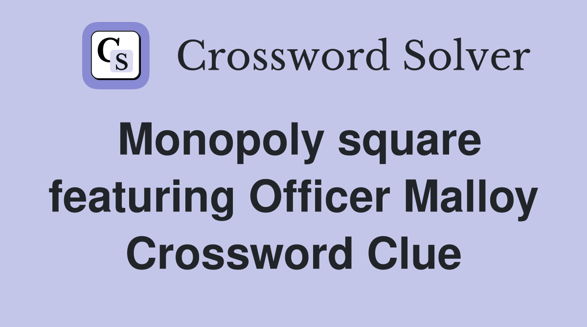Monopoly square featuring Officer Malloy Crossword Clue
