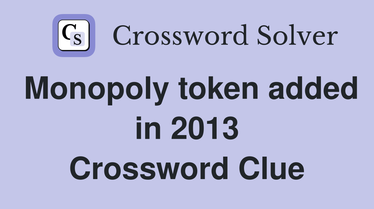 Monopoly token added in 2013 Crossword Clue