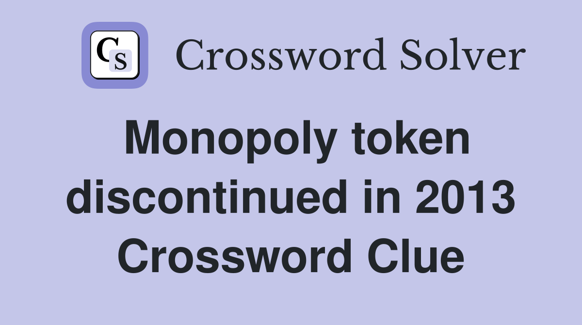 Monopoly token discontinued in 2013 Crossword Clue