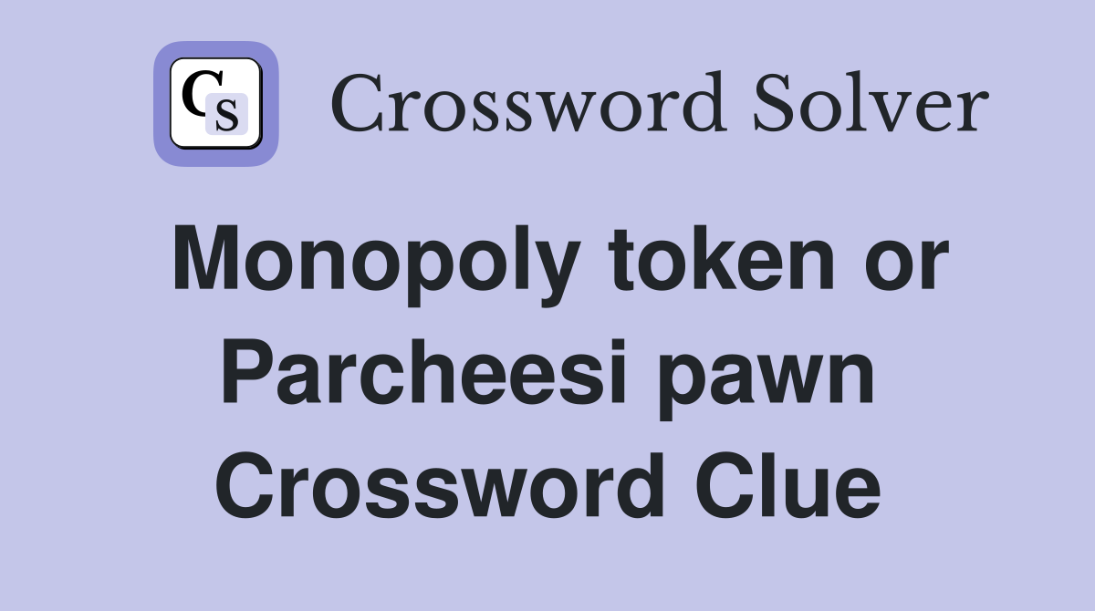 Monopoly token or Parcheesi pawn Crossword Clue