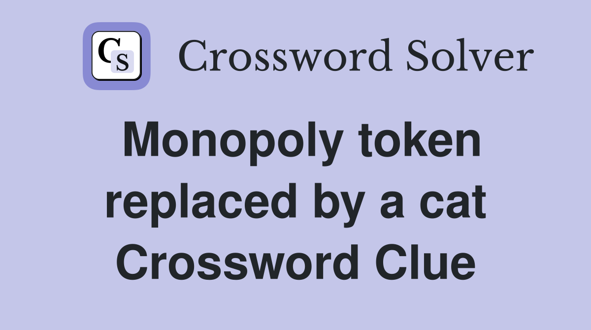 Monopoly token replaced by a cat Crossword Clue