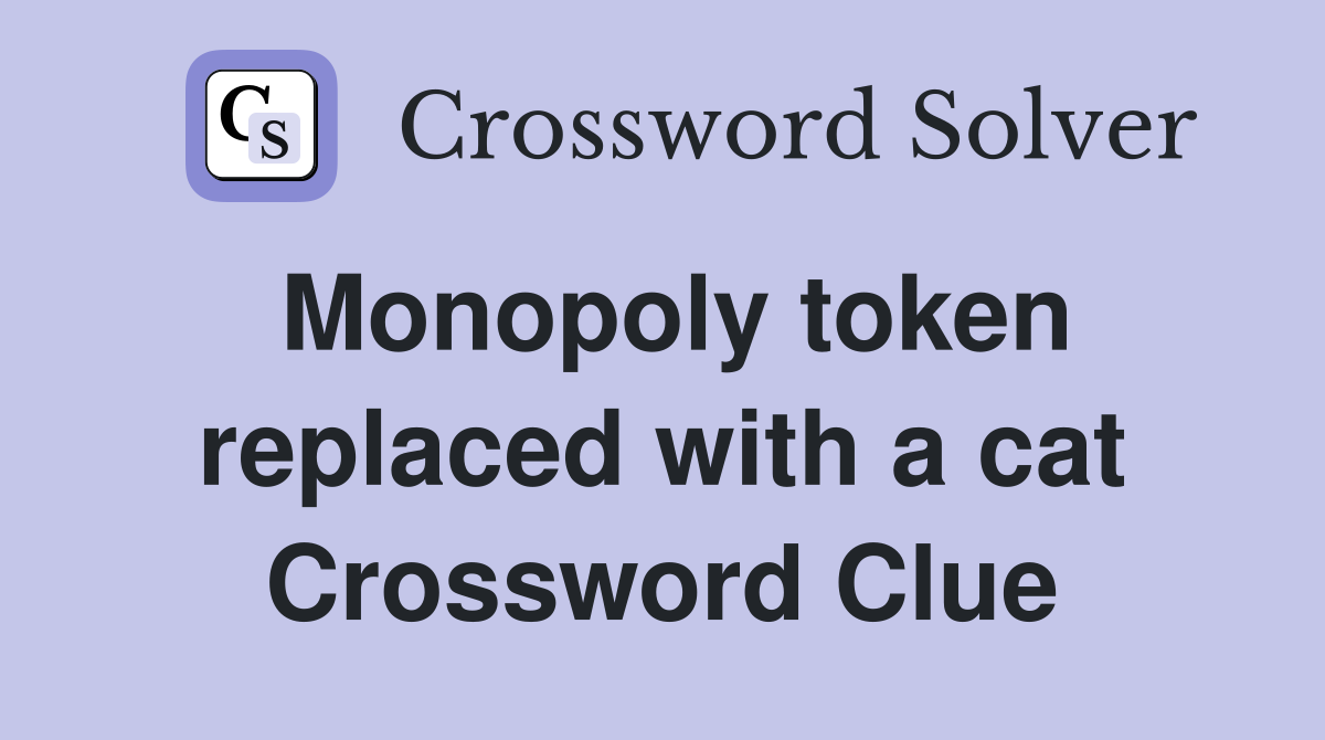 Monopoly token replaced with a cat Crossword Clue