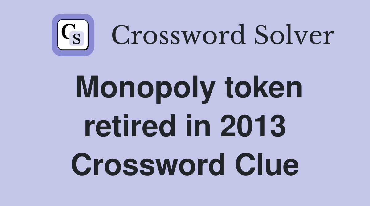 Monopoly token retired in 2013 Crossword Clue