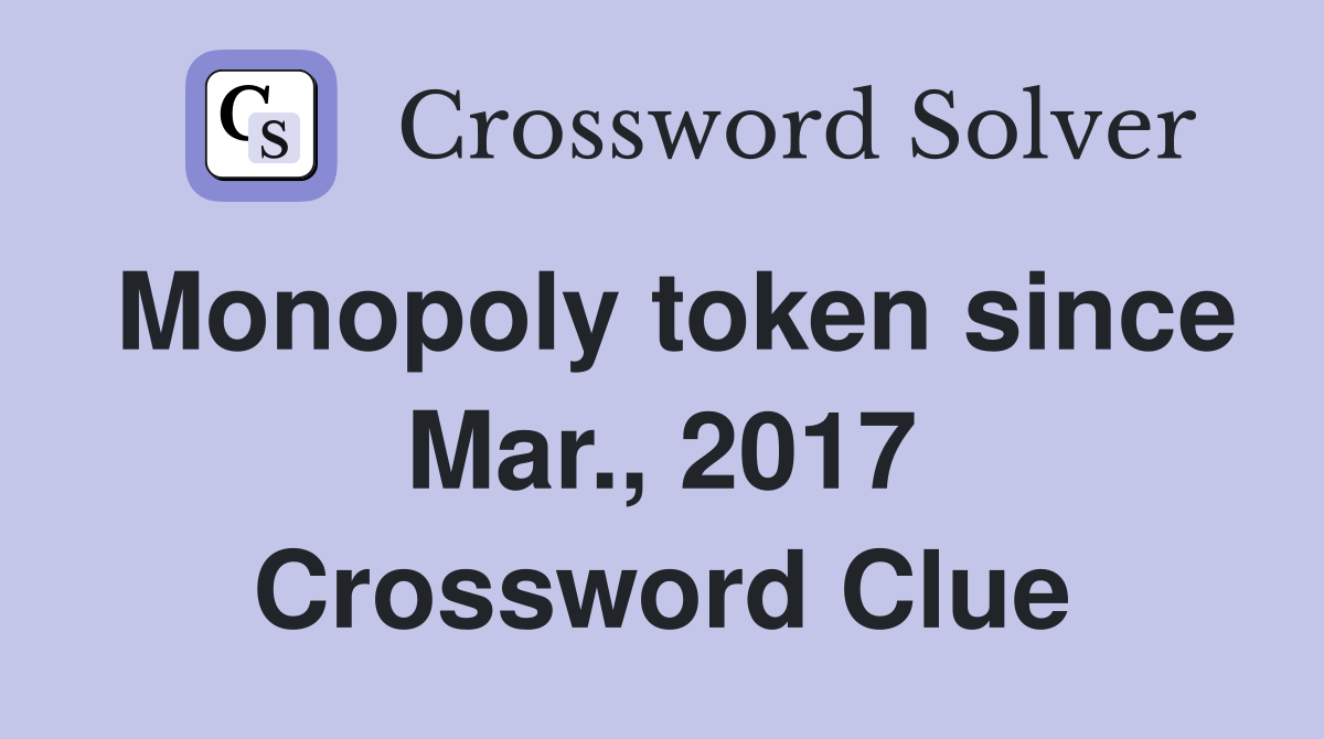 Monopoly token since Mar., 2017 Crossword Clue