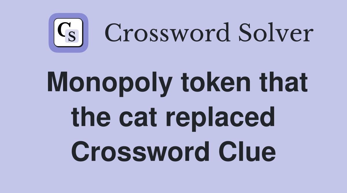 Monopoly token that the cat replaced Crossword Clue