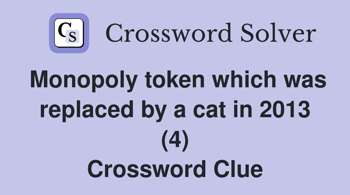 Monopoly token which was replaced by a cat in 2013 (4) Crossword Clue