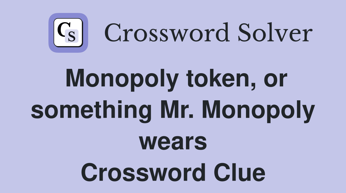 Monopoly token, or something Mr. Monopoly wears Crossword Clue