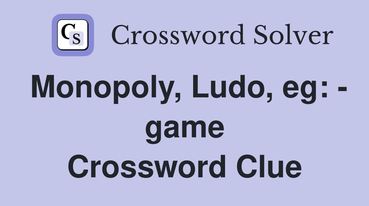 Monopoly, Ludo, eg: - game Crossword Clue