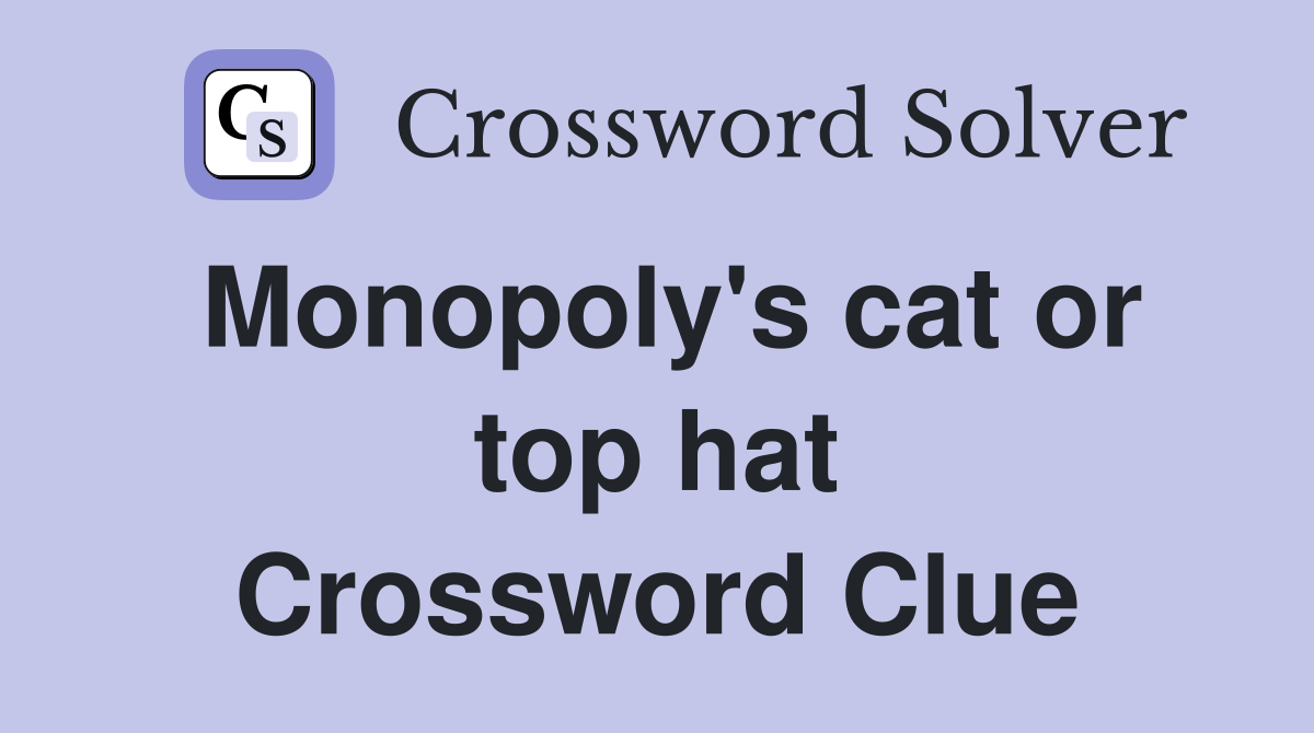 Monopoly's cat or top hat Crossword Clue