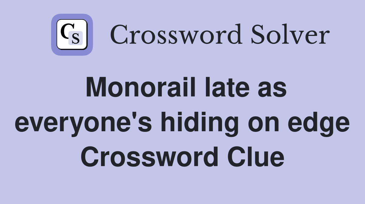 Monorail late as everyone's hiding on edge Crossword Clue