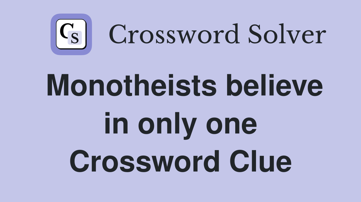 Monotheists believe in only one Crossword Clue