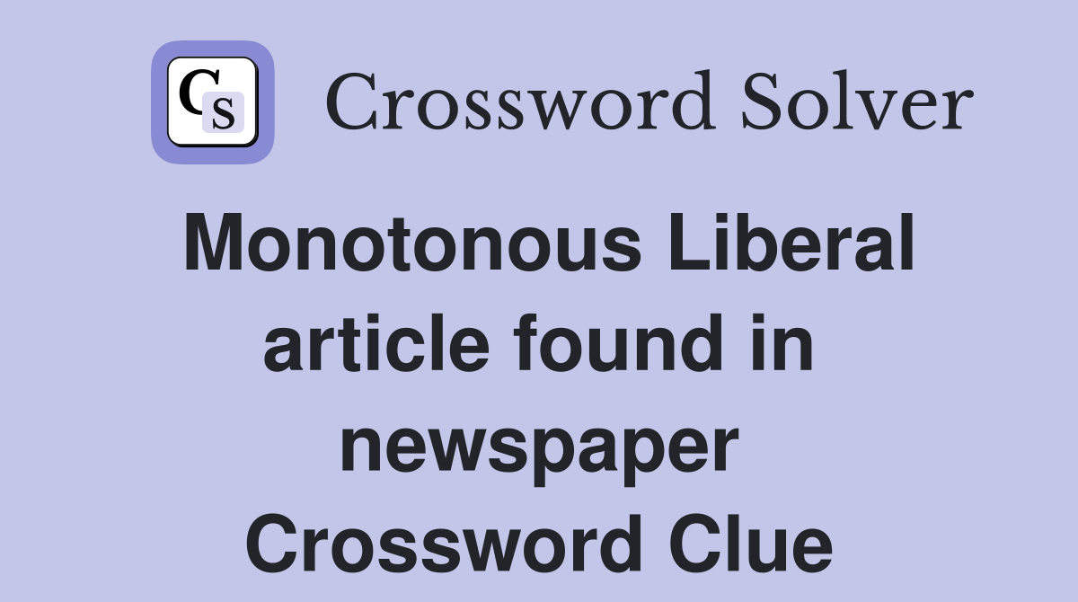 Monotonous Liberal article found in newspaper Crossword Clue