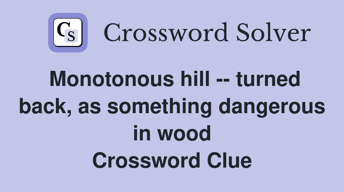 Monotonous hill -- turned back, as something dangerous in wood Crossword Clue