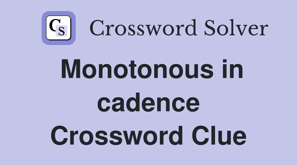 Monotonous in cadence Crossword Clue