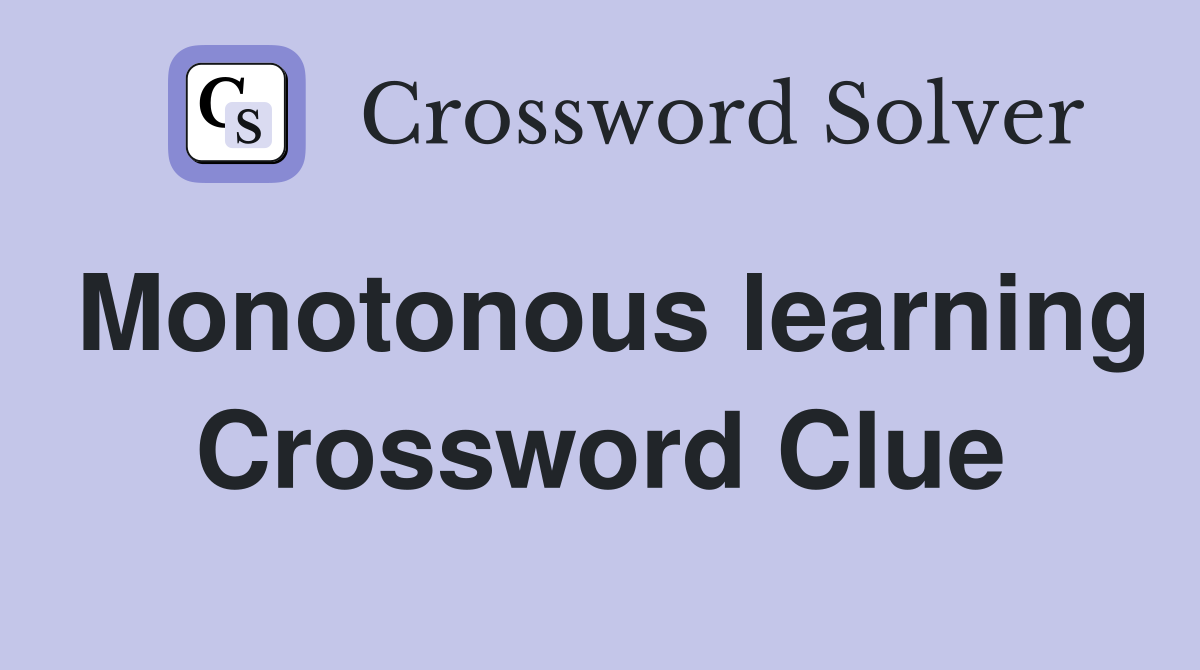Monotonous learning Crossword Clue