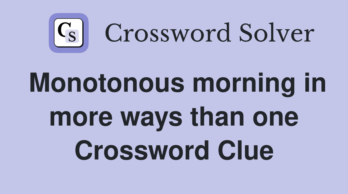 Monotonous morning in more ways than one Crossword Clue