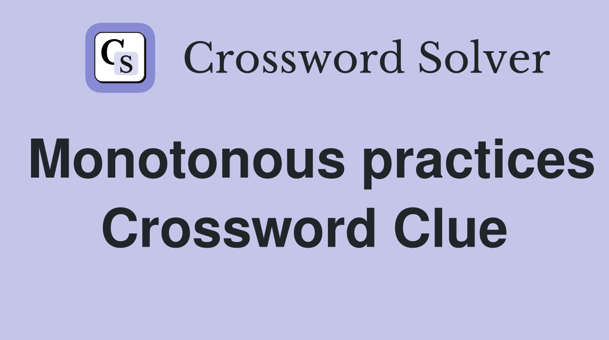 Monotonous practices Crossword Clue