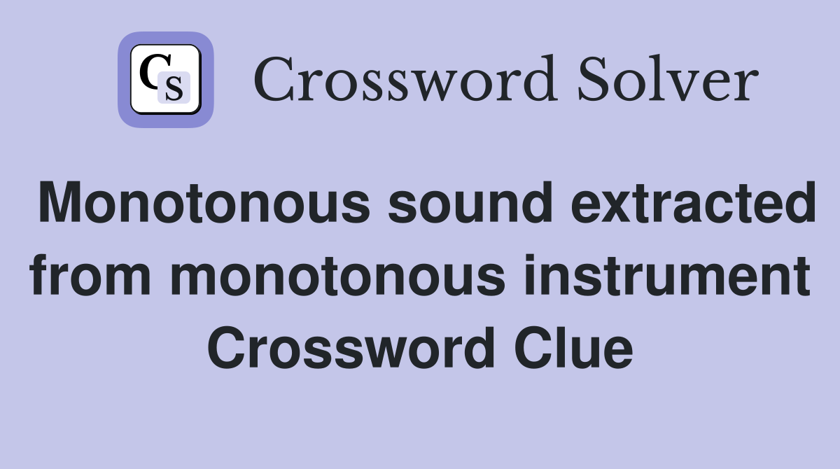 Monotonous sound extracted from monotonous instrument Crossword Clue