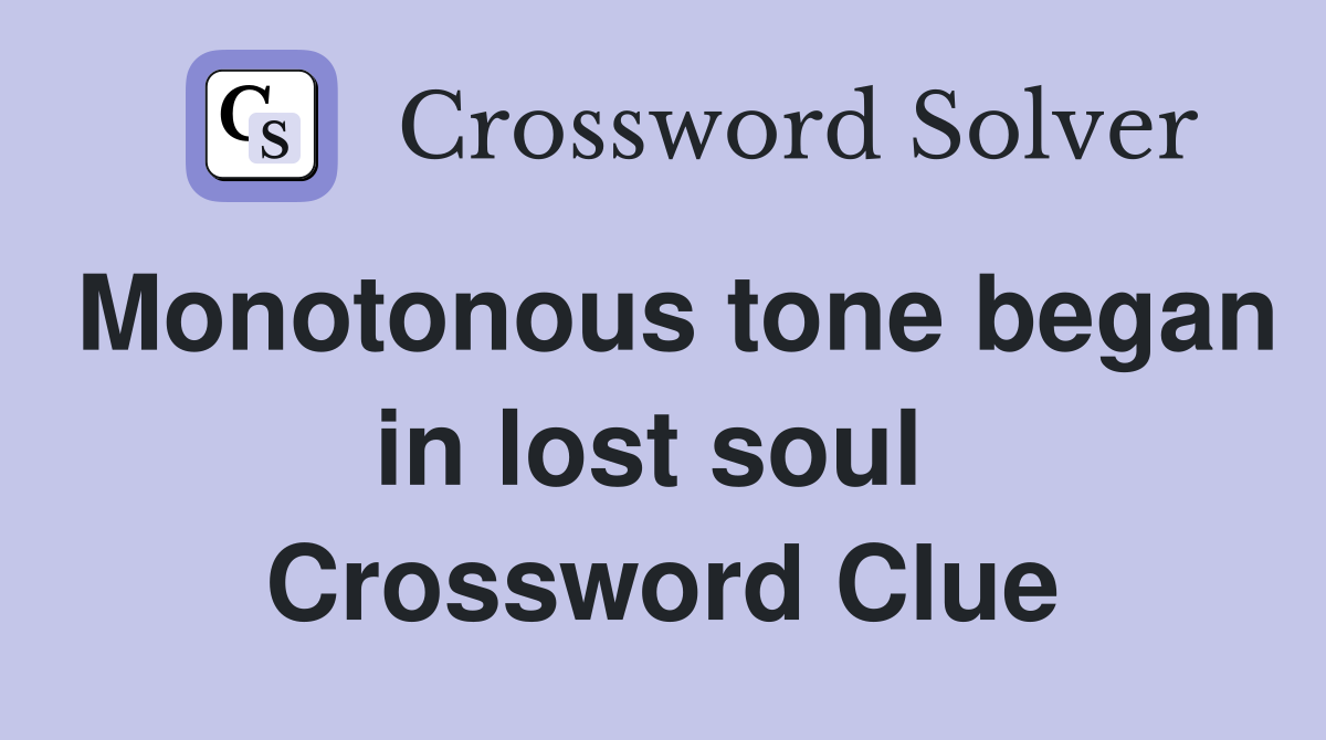 Monotonous tone began in lost soul  Crossword Clue