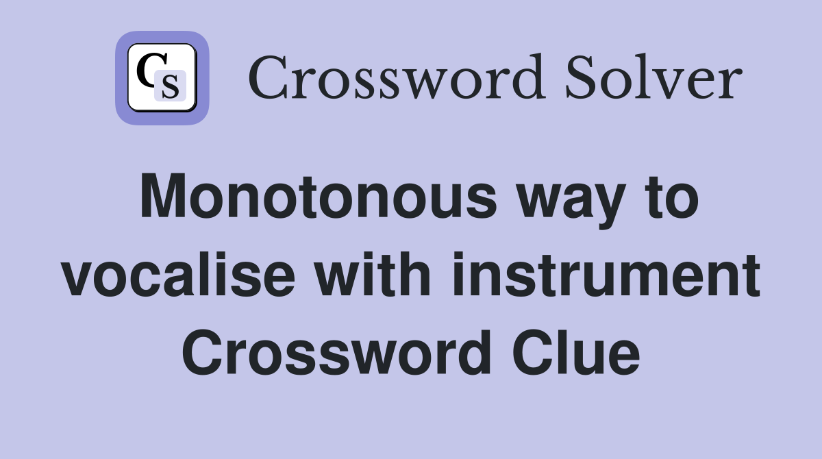 Monotonous way to vocalise with instrument Crossword Clue