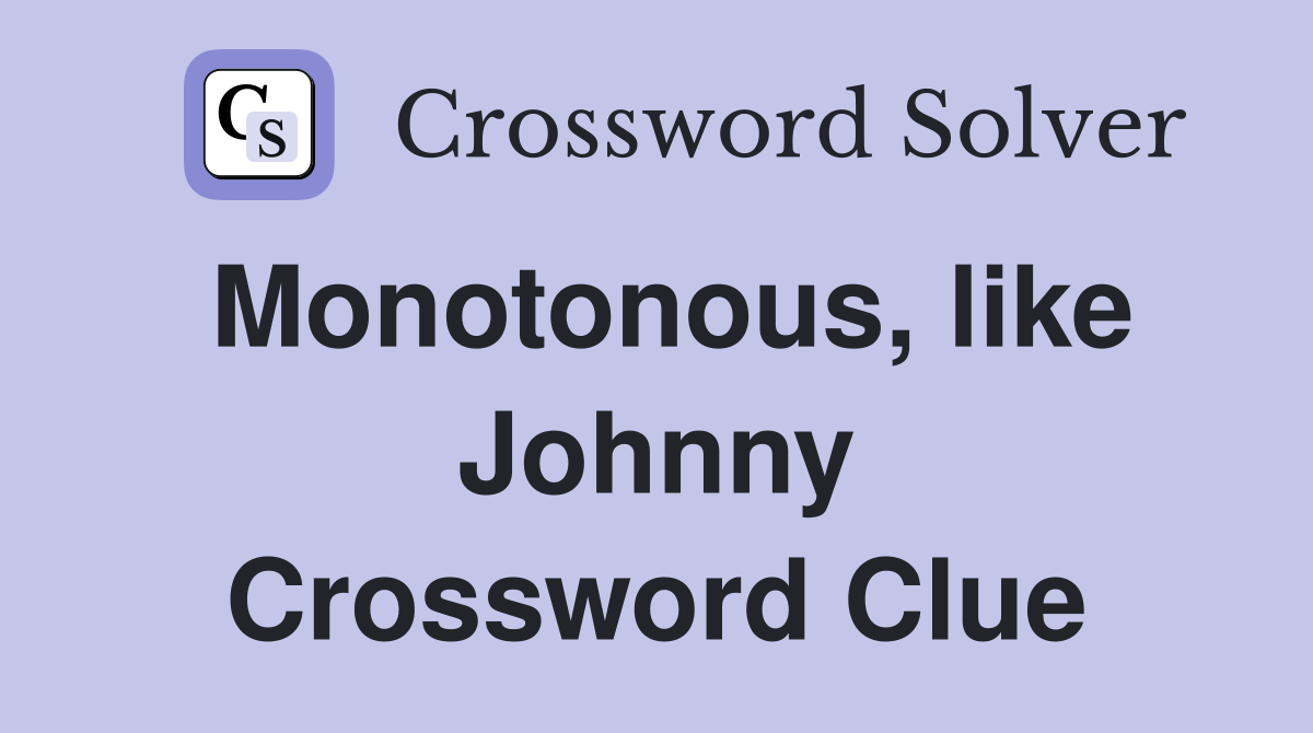 Monotonous, like Johnny Crossword Clue