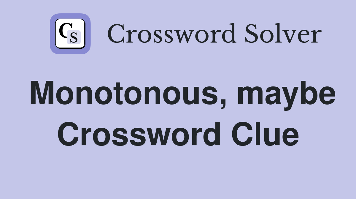 Monotonous, maybe Crossword Clue