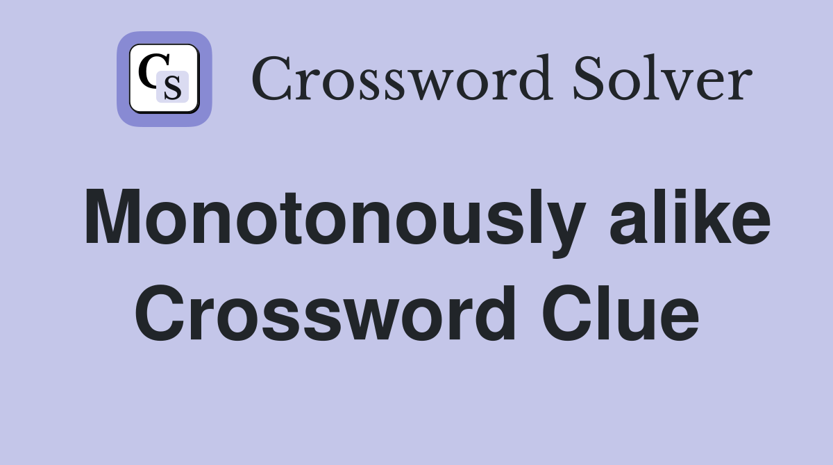 Monotonously alike Crossword Clue
