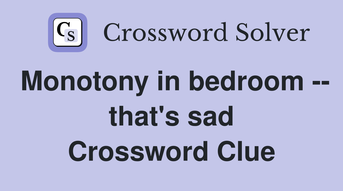 Monotony in bedroom -- that's sad Crossword Clue