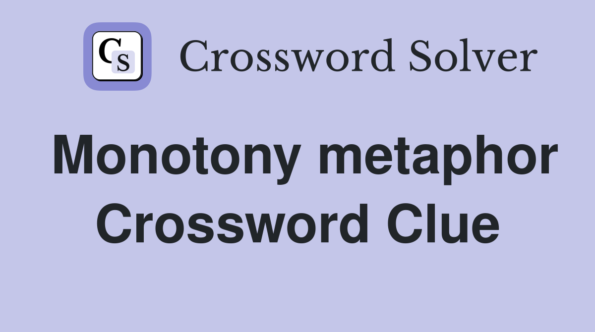 Monotony metaphor Crossword Clue