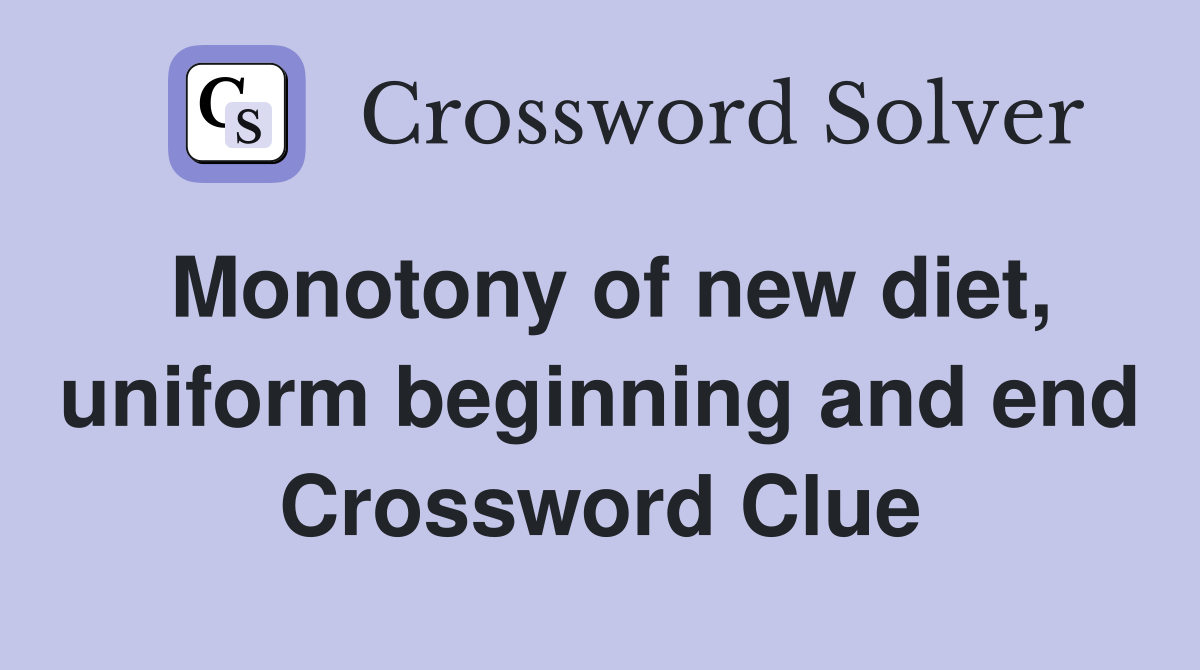 Monotony of new diet, uniform beginning and end Crossword Clue