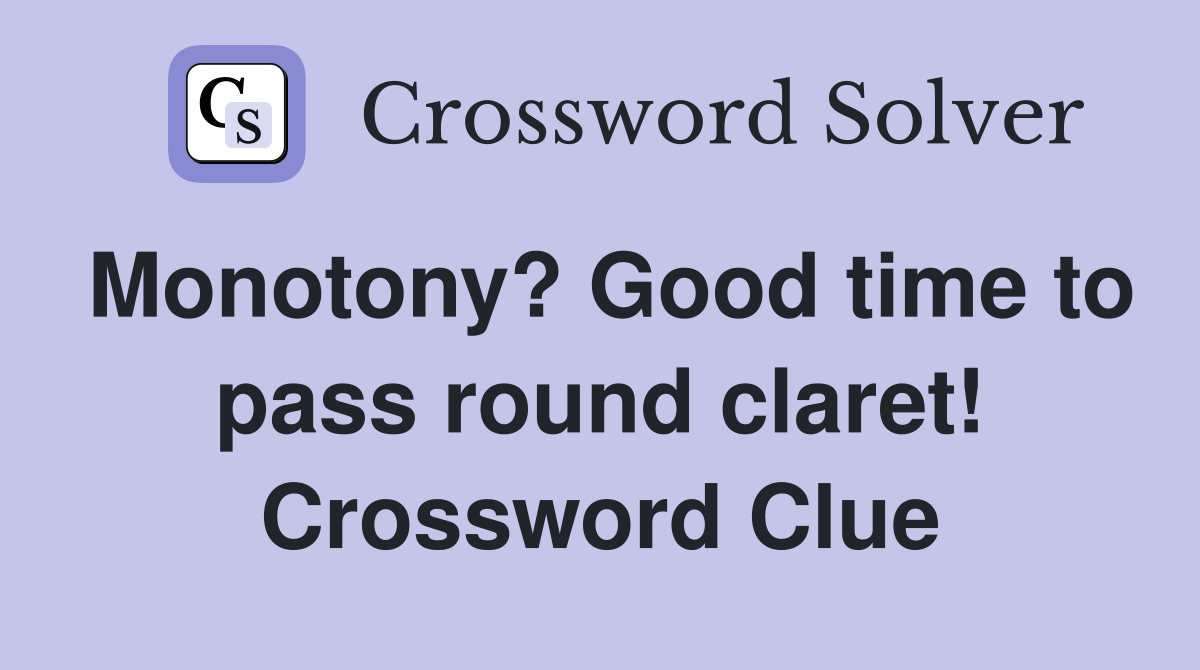 Monotony? Good time to pass round claret! Crossword Clue