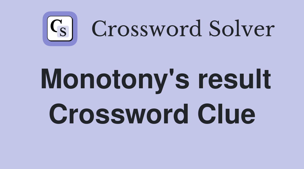 Monotony's result Crossword Clue