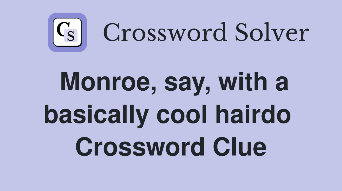 Monroe, say, with a basically cool hairdo  Crossword Clue