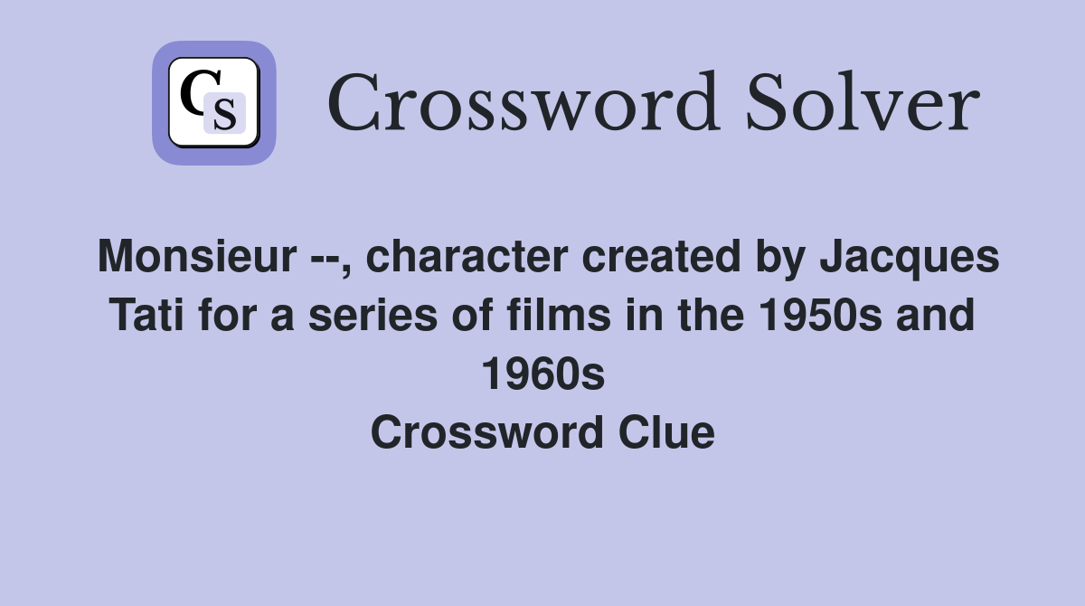Monsieur --, character created by Jacques Tati for a series of films in the 1950s and 1960s Crossword Clue