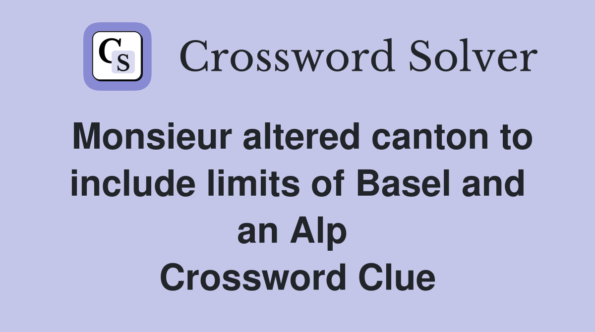 Monsieur altered canton to include limits of Basel and an Alp  Crossword Clue