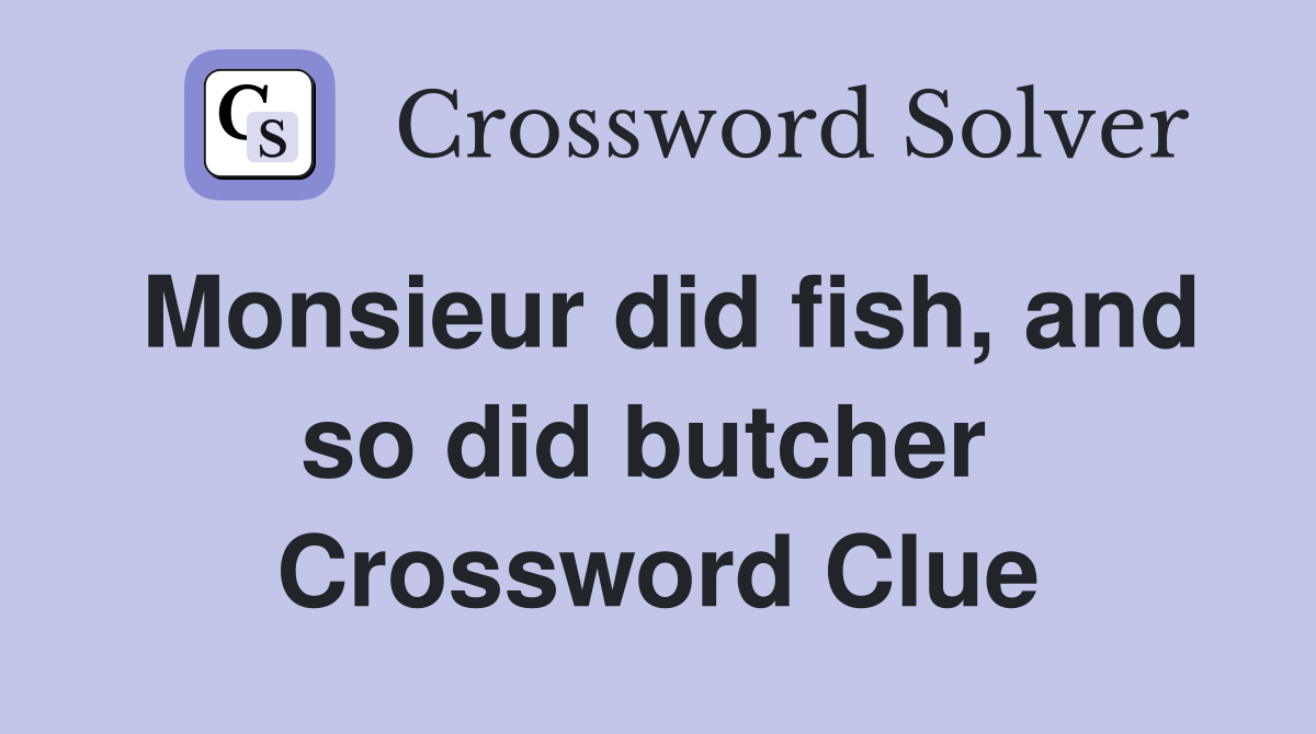 Monsieur did fish, and so did butcher  Crossword Clue