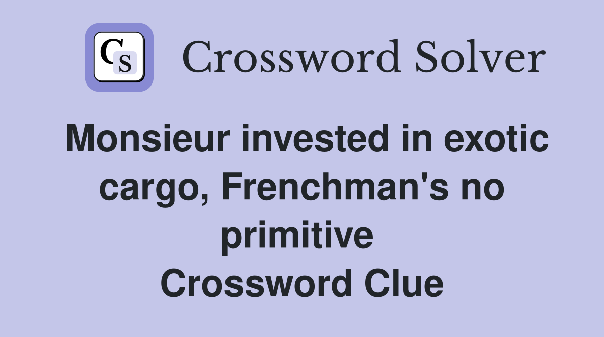 Monsieur invested in exotic cargo, Frenchman's no primitive  Crossword Clue