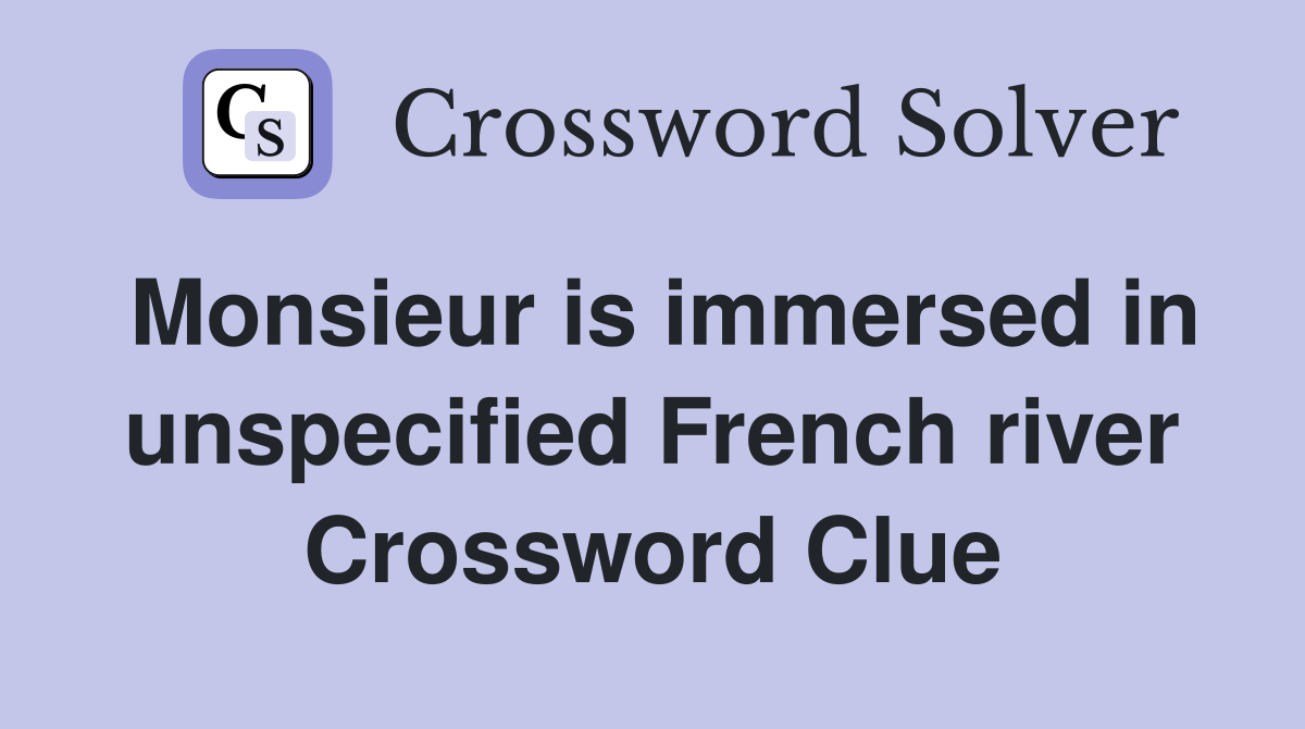 Monsieur is immersed in unspecified French river Crossword Clue