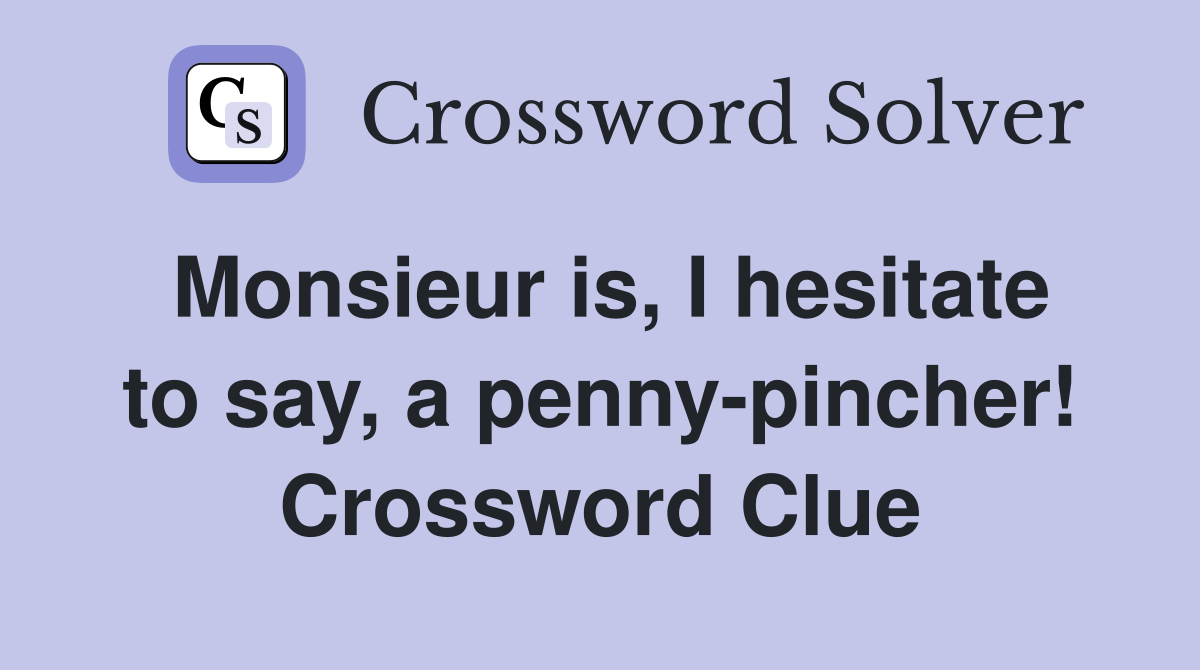 Monsieur is, I hesitate to say, a penny-pincher! Crossword Clue