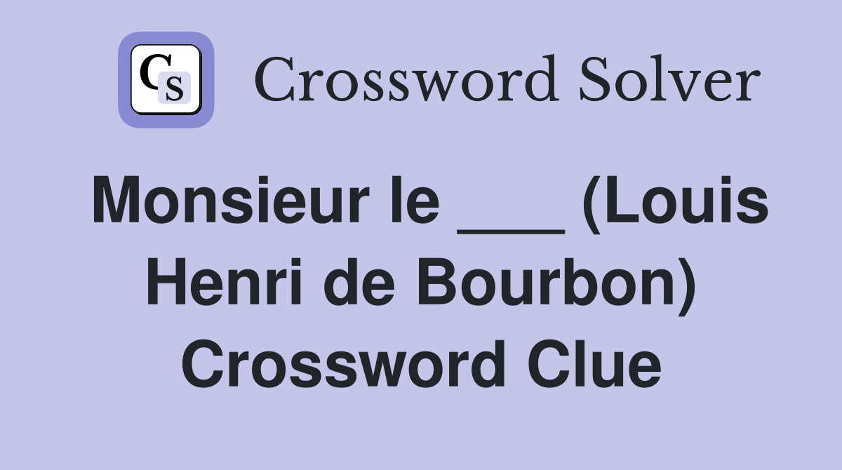 Monsieur le ___ (Louis Henri de Bourbon) Crossword Clue