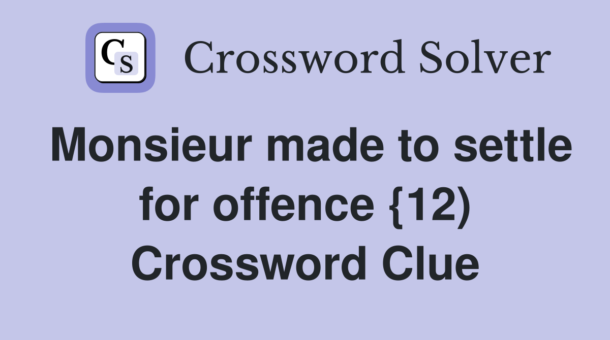 Monsieur made to settle for offence {12) Crossword Clue