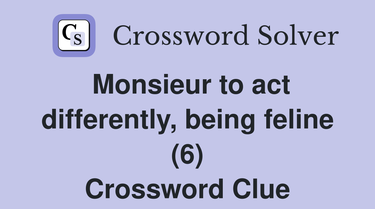 Monsieur to act differently, being feline (6) Crossword Clue