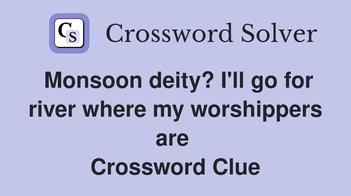 Monsoon deity? I'll go for river where my worshippers are  Crossword Clue