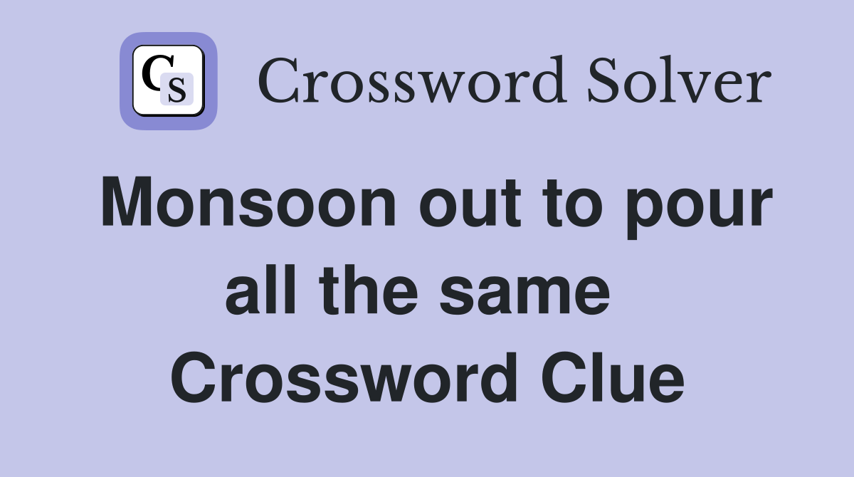 Monsoon out to pour all the same  Crossword Clue