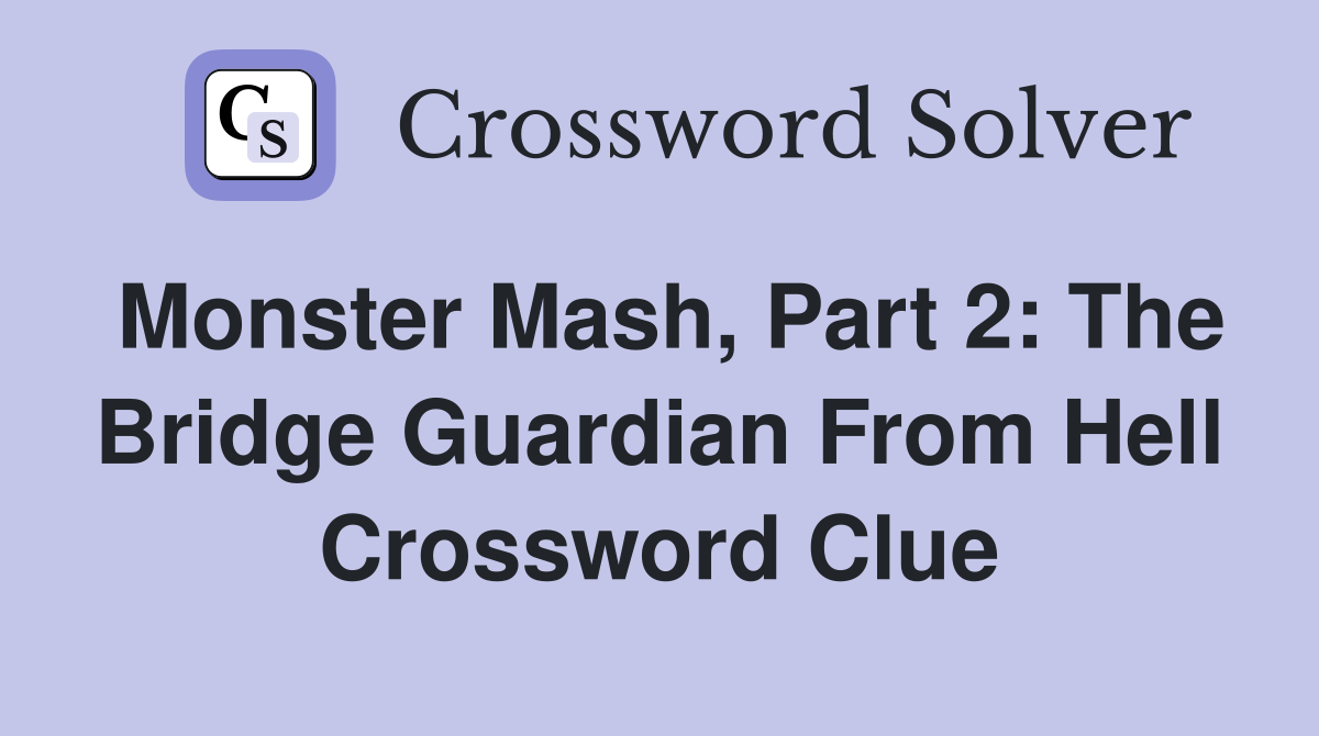 Monster Mash, Part 2: The Bridge Guardian From Hell Crossword Clue